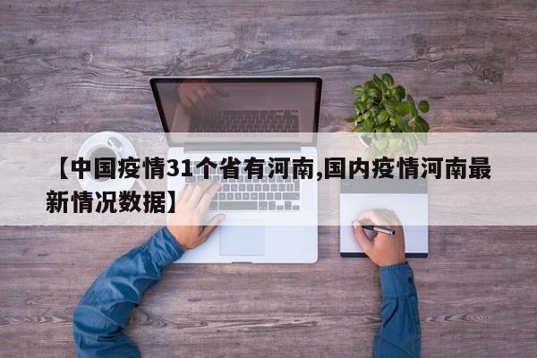 【中国疫情31个省有河南,国内疫情河南最新情况数据】