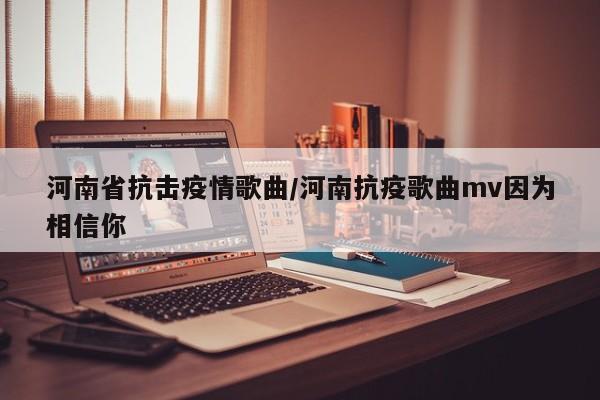 河南省抗击疫情歌曲/河南抗疫歌曲mv因为相信你