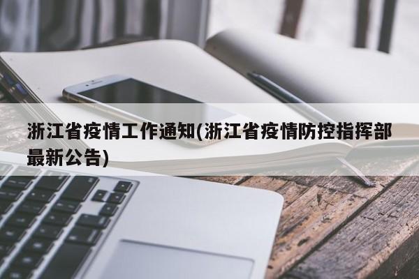 浙江省疫情工作通知(浙江省疫情防控指挥部最新公告)