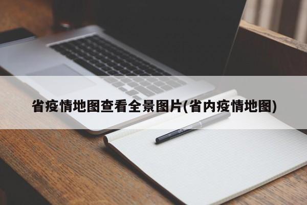 省疫情地图查看全景图片(省内疫情地图)