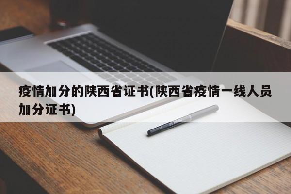 疫情加分的陕西省证书(陕西省疫情一线人员加分证书)