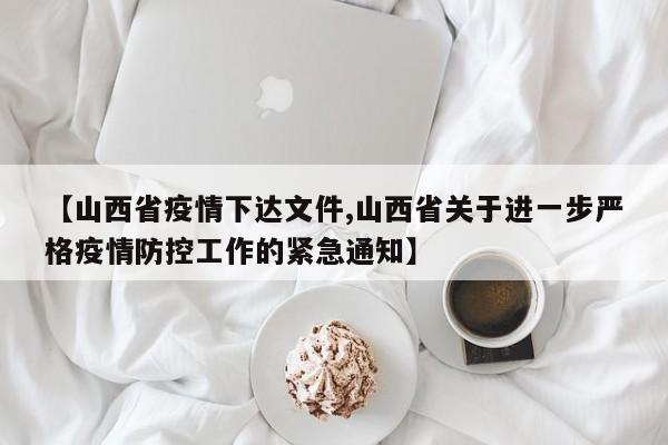 【山西省疫情下达文件,山西省关于进一步严格疫情防控工作的紧急通知】