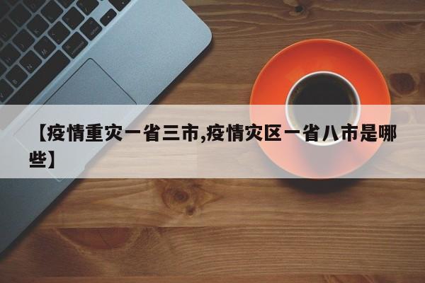 【疫情重灾一省三市,疫情灾区一省八市是哪些】