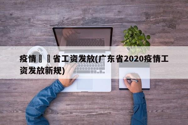 疫情廣東省工资发放(广东省2020疫情工资发放新规)