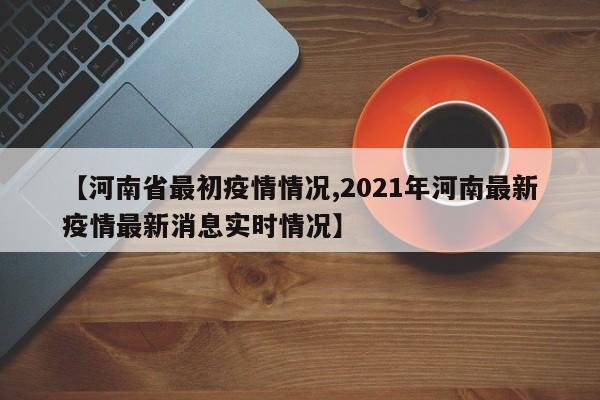 【河南省最初疫情情况,2021年河南最新疫情最新消息实时情况】