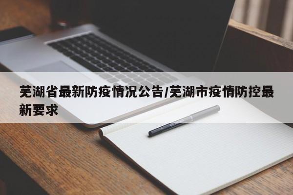 芜湖省最新防疫情况公告/芜湖市疫情防控最新要求