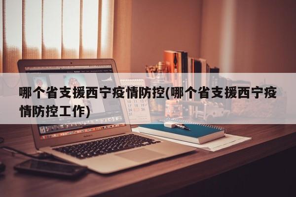 哪个省支援西宁疫情防控(哪个省支援西宁疫情防控工作)