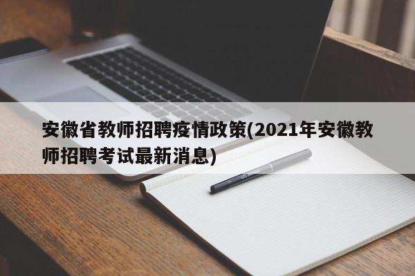 安徽省教师招聘疫情政策(2021年安徽教师招聘考试最新消息)