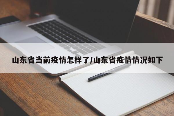 山东省当前疫情怎样了/山东省疫情情况如下