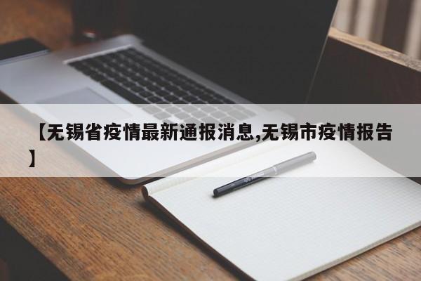 【无锡省疫情最新通报消息,无锡市疫情报告】