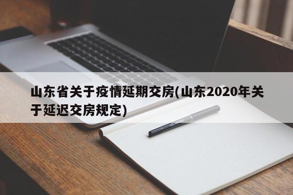 山东省关于疫情延期交房(山东2020年关于延迟交房规定)