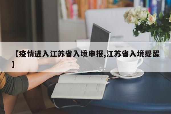 【疫情进入江苏省入境申报,江苏省入境提醒】