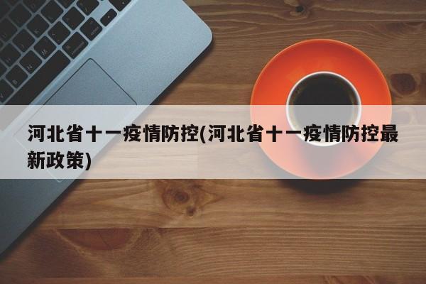河北省十一疫情防控(河北省十一疫情防控最新政策)