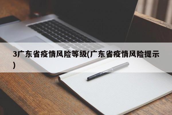 3广东省疫情风险等级(广东省疫情风险提示)