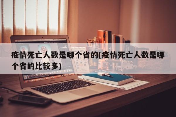 疫情死亡人数是哪个省的(疫情死亡人数是哪个省的比较多)