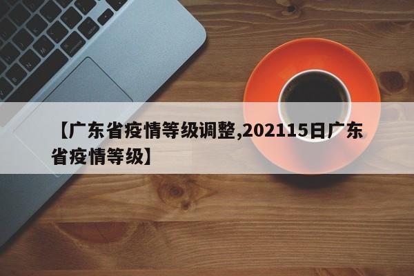 【广东省疫情等级调整,202115日广东省疫情等级】