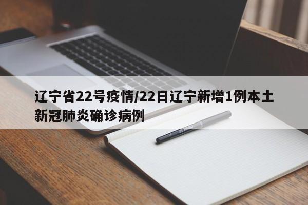 辽宁省22号疫情/22日辽宁新增1例本土新冠肺炎确诊病例