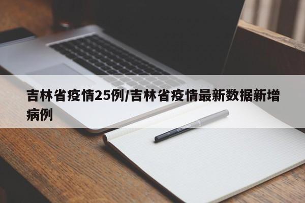 吉林省疫情25例/吉林省疫情最新数据新增病例