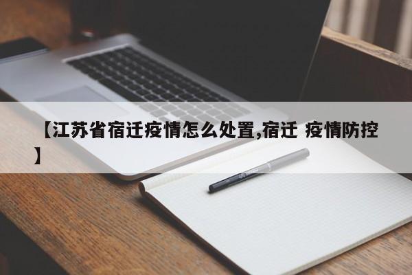 【江苏省宿迁疫情怎么处置,宿迁 疫情防控】
