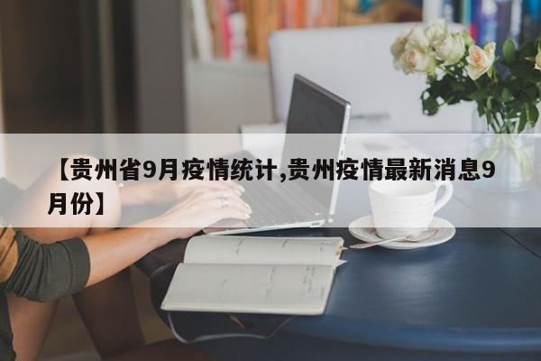 【贵州省9月疫情统计,贵州疫情最新消息9月份】