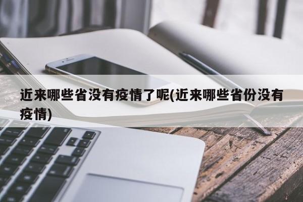 近来哪些省没有疫情了呢(近来哪些省份没有疫情)