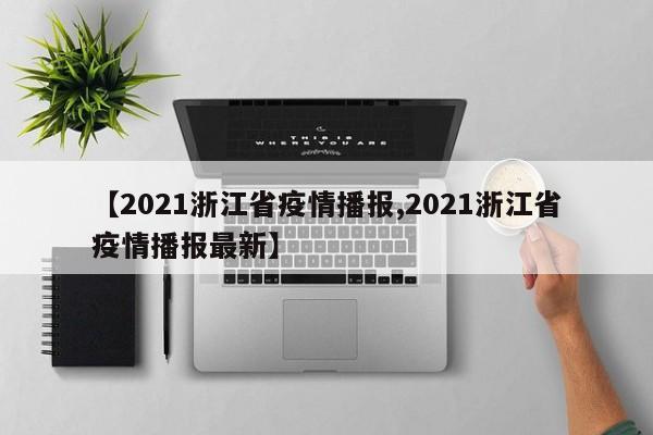 【2021浙江省疫情播报,2021浙江省疫情播报最新】