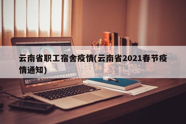云南省职工宿舍疫情(云南省2021春节疫情通知)