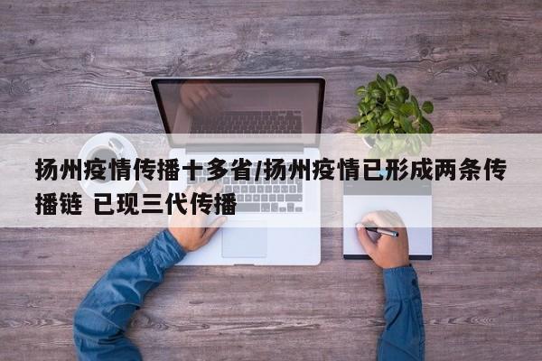 扬州疫情传播十多省/扬州疫情已形成两条传播链 已现三代传播