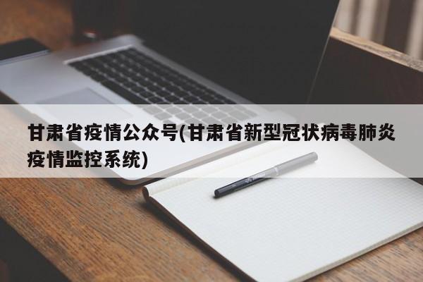 甘肃省疫情公众号(甘肃省新型冠状病毒肺炎疫情监控系统)