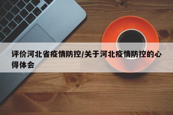 评价河北省疫情防控/关于河北疫情防控的心得体会