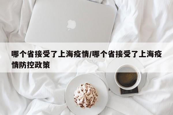 哪个省接受了上海疫情/哪个省接受了上海疫情防控政策