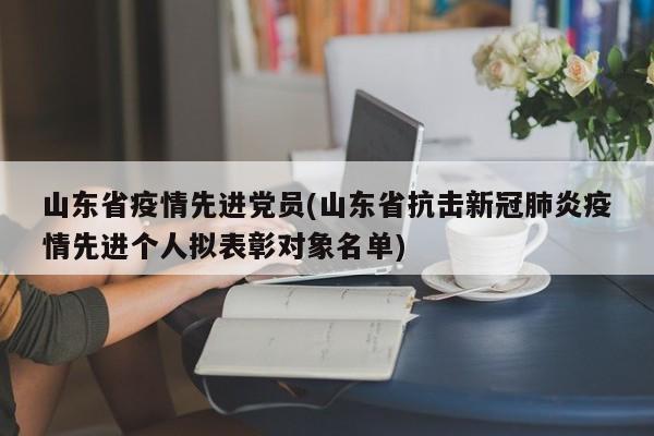 山东省疫情先进党员(山东省抗击新冠肺炎疫情先进个人拟表彰对象名单)