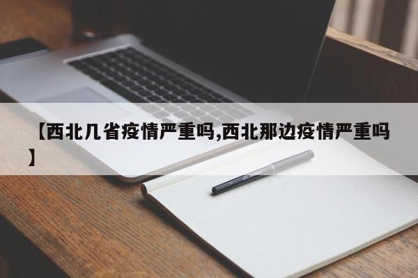 【西北几省疫情严重吗,西北那边疫情严重吗】
