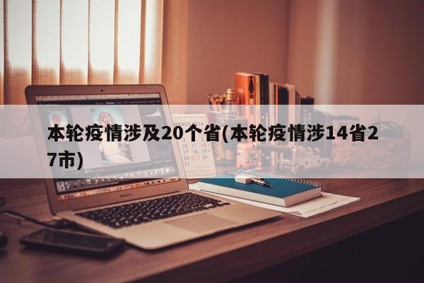 本轮疫情涉及20个省(本轮疫情涉14省27市)