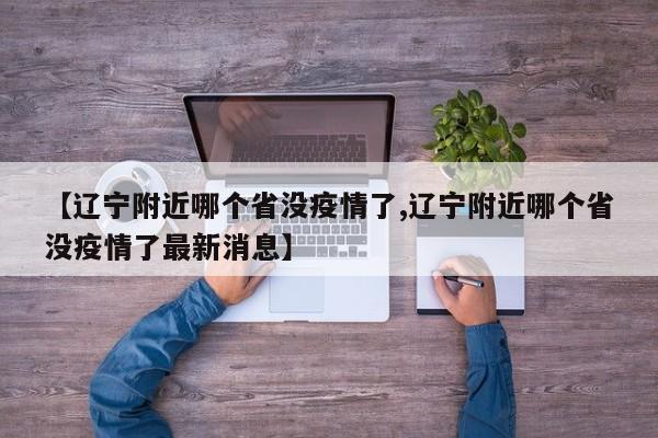 【辽宁附近哪个省没疫情了,辽宁附近哪个省没疫情了最新消息】