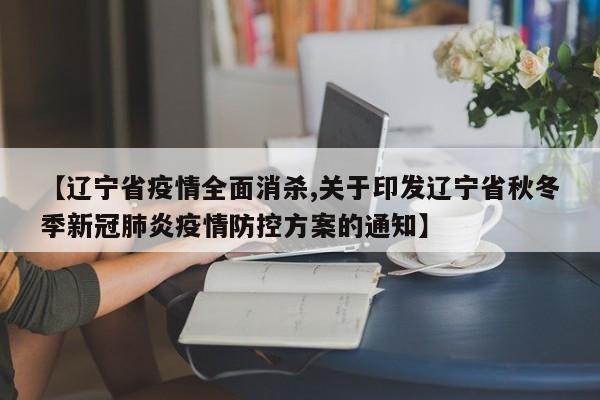 【辽宁省疫情全面消杀,关于印发辽宁省秋冬季新冠肺炎疫情防控方案的通知】