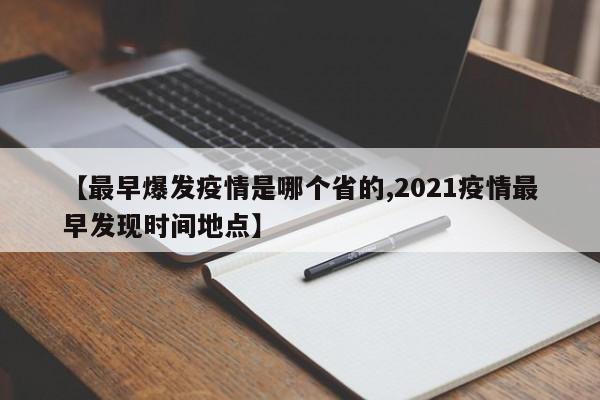 【最早爆发疫情是哪个省的,2021疫情最早发现时间地点】