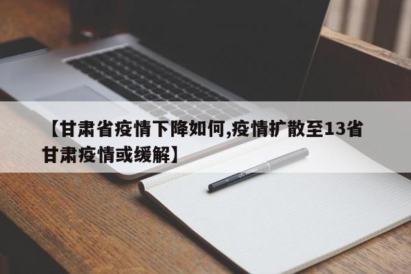 【甘肃省疫情下降如何,疫情扩散至13省 甘肃疫情或缓解】