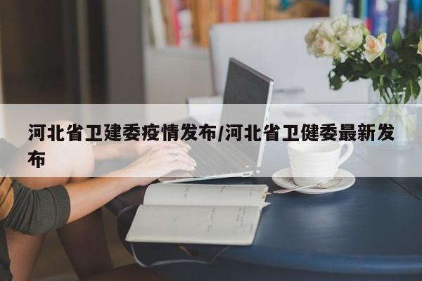 河北省卫建委疫情发布/河北省卫健委最新发布