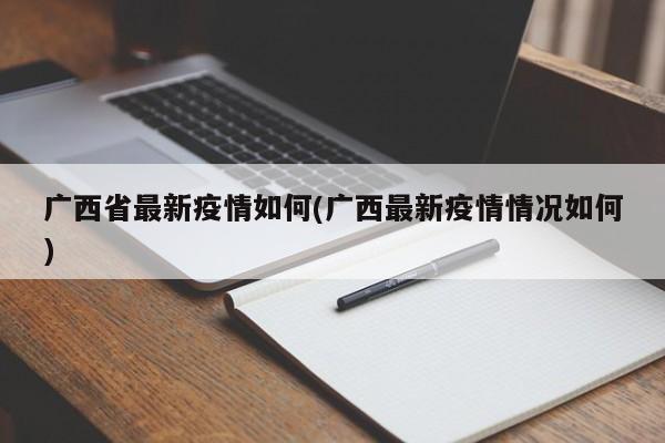 广西省最新疫情如何(广西最新疫情情况如何)