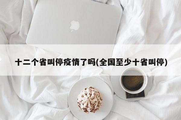 十二个省叫停疫情了吗(全国至少十省叫停)