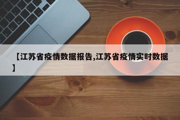 【江苏省疫情数据报告,江苏省疫情实时数据】