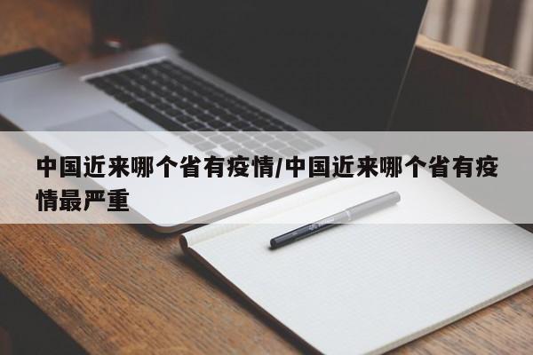 中国近来哪个省有疫情/中国近来哪个省有疫情最严重