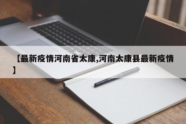 【最新疫情河南省太康,河南太康县最新疫情】