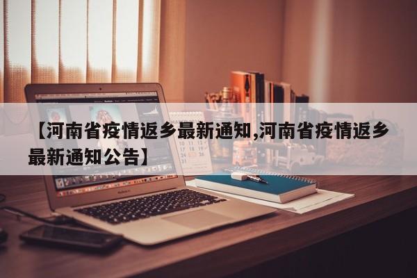 【河南省疫情返乡最新通知,河南省疫情返乡最新通知公告】