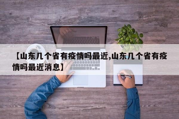 【山东几个省有疫情吗最近,山东几个省有疫情吗最近消息】