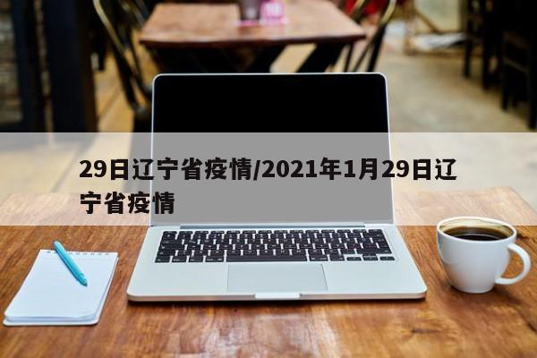 29日辽宁省疫情/2021年1月29日辽宁省疫情