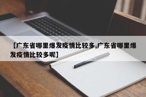 【广东省哪里爆发疫情比较多,广东省哪里爆发疫情比较多呢】
