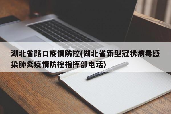 湖北省路口疫情防控(湖北省新型冠状病毒感染肺炎疫情防控指挥部电话)