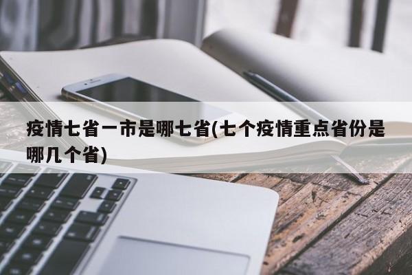 疫情七省一市是哪七省(七个疫情重点省份是哪几个省)
